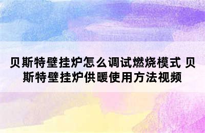 贝斯特壁挂炉怎么调试燃烧模式 贝斯特壁挂炉供暖使用方法视频